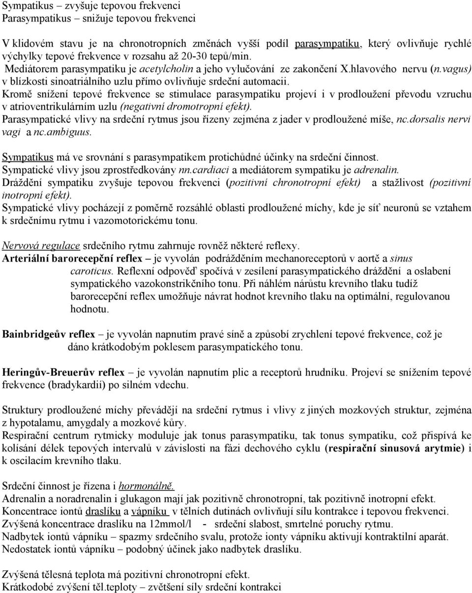 Kromě snížení tepové frekvence se stimulace parasympatiku projeví i v prodloužení převodu vzruchu v atrioventrikulárním uzlu (negativní dromotropní efekt).