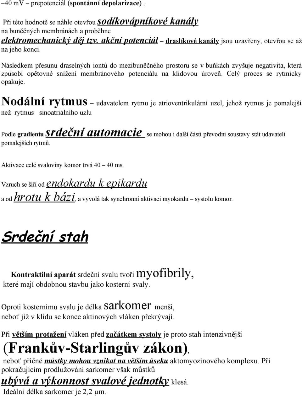 Následkem přesunu draselných iontů do mezibuněčného prostoru se v buňkách zvyšuje negativita, která způsobí opětovné snížení membránového potenciálu na klidovou úroveň.