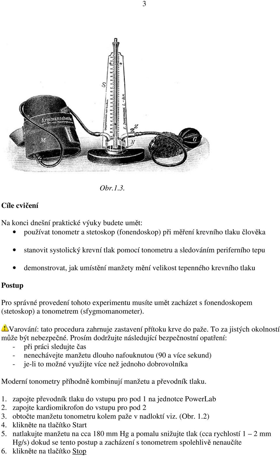 tonometrem (sfygmomanometer). Varování: tato procedura zahrnuje zastavení přítoku krve do paže. To za jistých okolností může být nebezpečné.