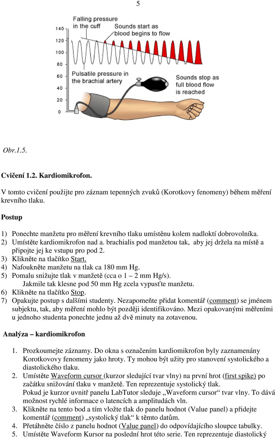brachialis pod manžetou tak, aby jej držela na místě a připojte jej ke vstupu pro pod 2. 3) Klikněte na tlačítko Start. 4) Nafoukněte manžetu na tlak ca 180 mm Hg.