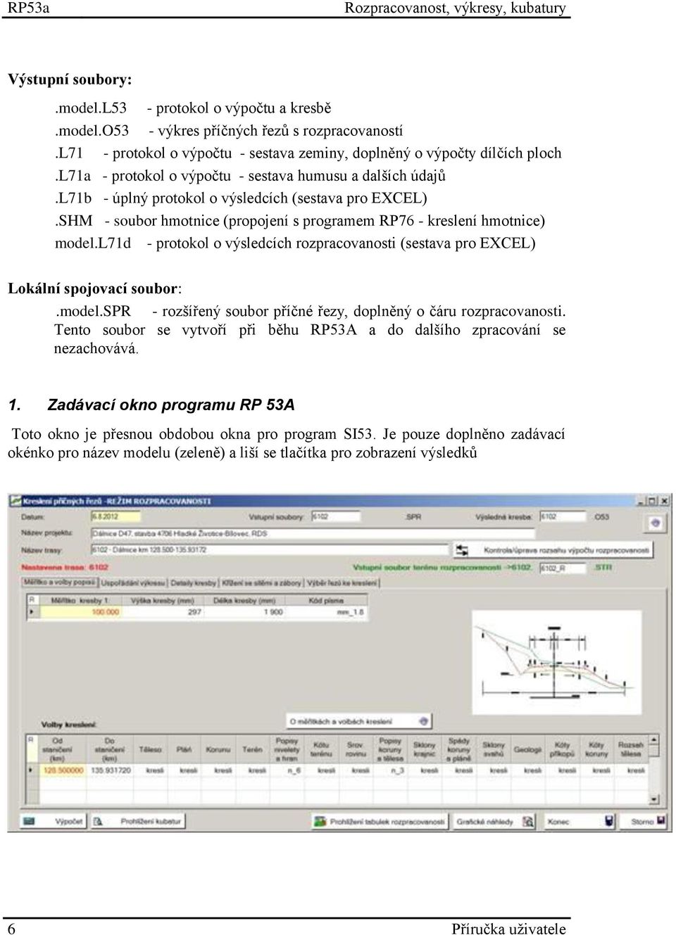 SHM - soubor hmotnice (propojení s programem RP76 - kreslení hmotnice) model.l71d - protokol o výsledcích rozpracovanosti (sestava pro EXCEL) Lokální spojovací soubor:.model.spr - rozšířený soubor příčné řezy, doplněný o čáru rozpracovanosti.