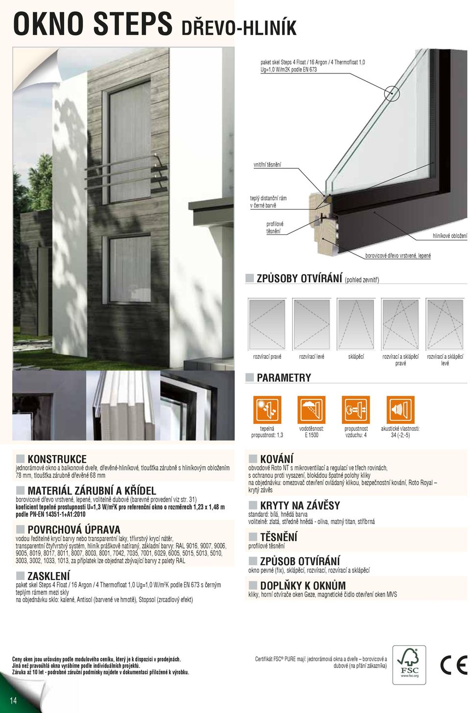 vodotěsnost: E 1500 propustnost vzduchu: 4 akustické vlastnosti: 34 (-2;-5) jednorámové okno a balkonové dveře, dřevěné-hliníkové, tloušťka zárubně s hliníkovým obložením 78 mm, tloušťka zárubně