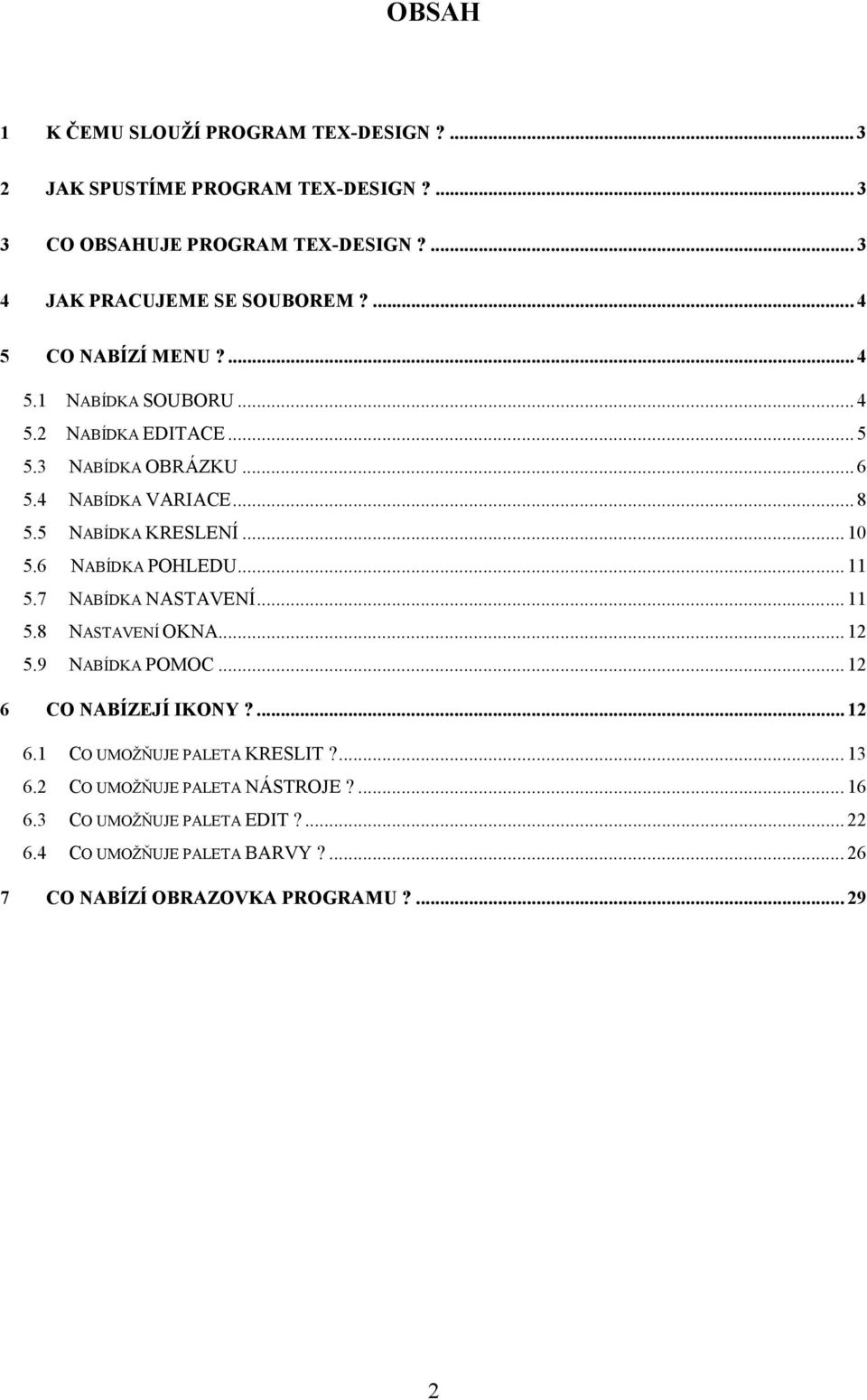 6 NABÍDKA POHLEDU... 11 5.7 NABÍDKA NASTAVENÍ... 11 5.8 NASTAVENÍ OKNA... 12 5.9 NABÍDKA POMOC... 12 6 CO NABÍZEJÍ IKONY?... 12 6.1 CO UMOŽŇUJE PALETA KRESLIT?
