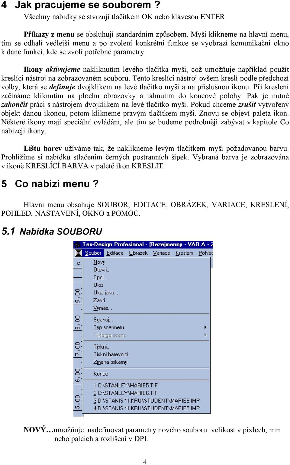 Ikony aktivujeme nakliknutím levého tlačítka myši, což umožňuje například použít kreslící nástroj na zobrazovaném souboru.