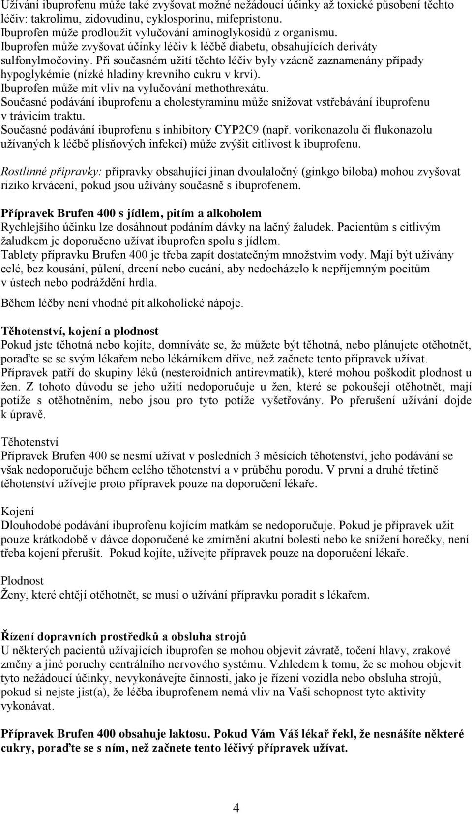 Při současném užití těchto léčiv byly vzácně zaznamenány případy hypoglykémie (nízké hladiny krevního cukru v krvi). Ibuprofen může mít vliv na vylučování methothrexátu.