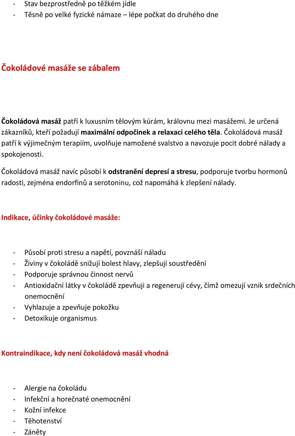 Čokoládová masáž navíc působí k odstranění depresí a stresu, podporuje tvorbu hormonů radosti, zejména endorfinů a serotoninu, což napomáhá k zlepšení nálady.