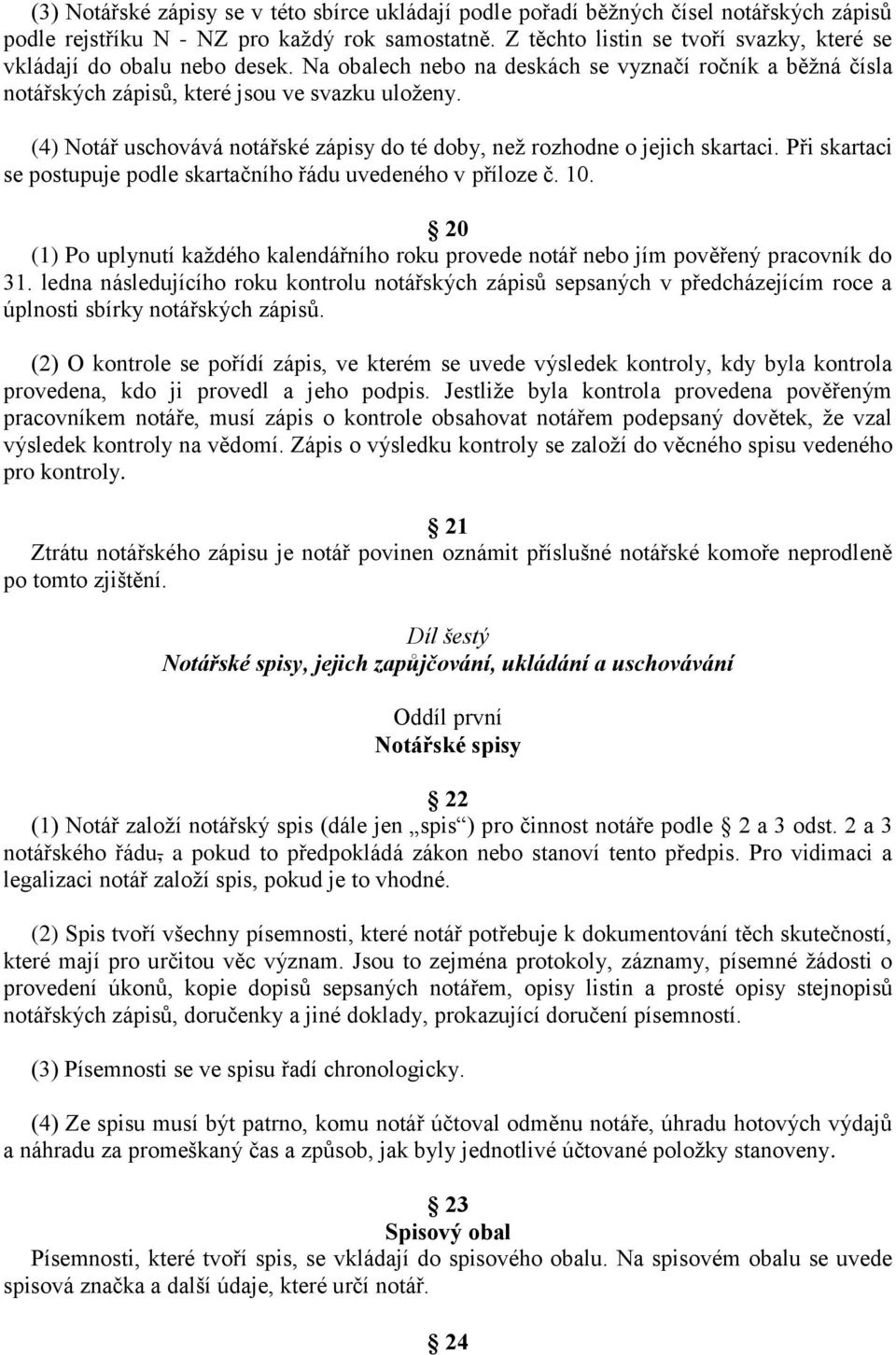 (4) Notář uschovává notářské zápisy do té doby, než rozhodne o jejich skartaci. Při skartaci se postupuje podle skartačního řádu uvedeného v příloze č. 10.