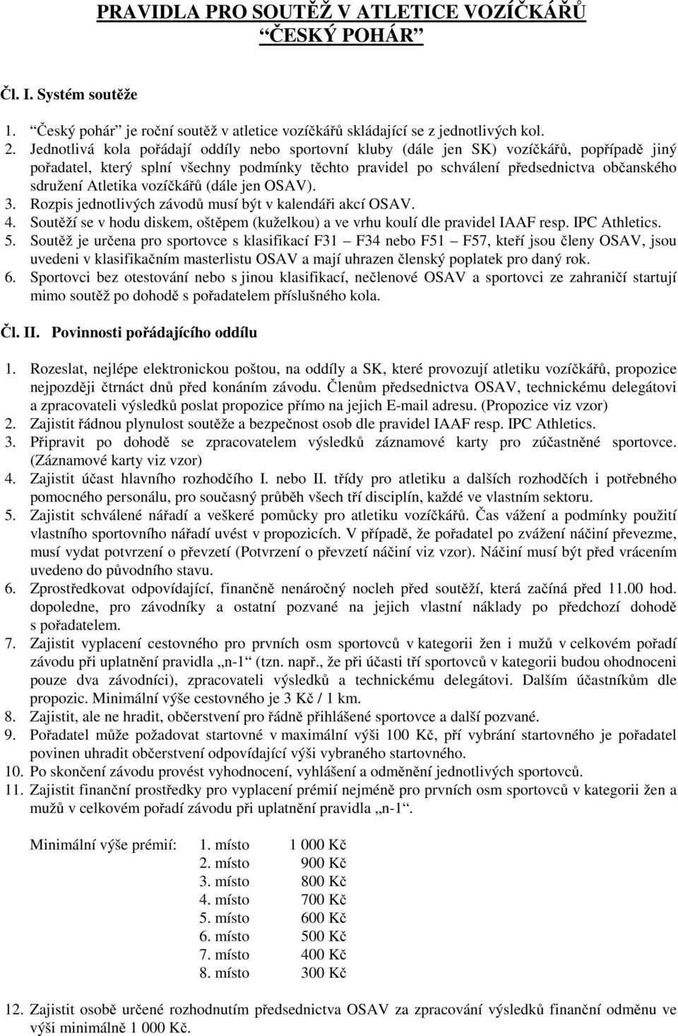 Atletika vozíčkářů (dále jen OSAV). 3. Rozpis jednotlivých závodů musí být v kalendáři akcí OSAV. 4. Soutěží se v hodu diskem, oštěpem (kuželkou) a ve vrhu koulí dle pravidel IAAF resp. IPC Athletics.