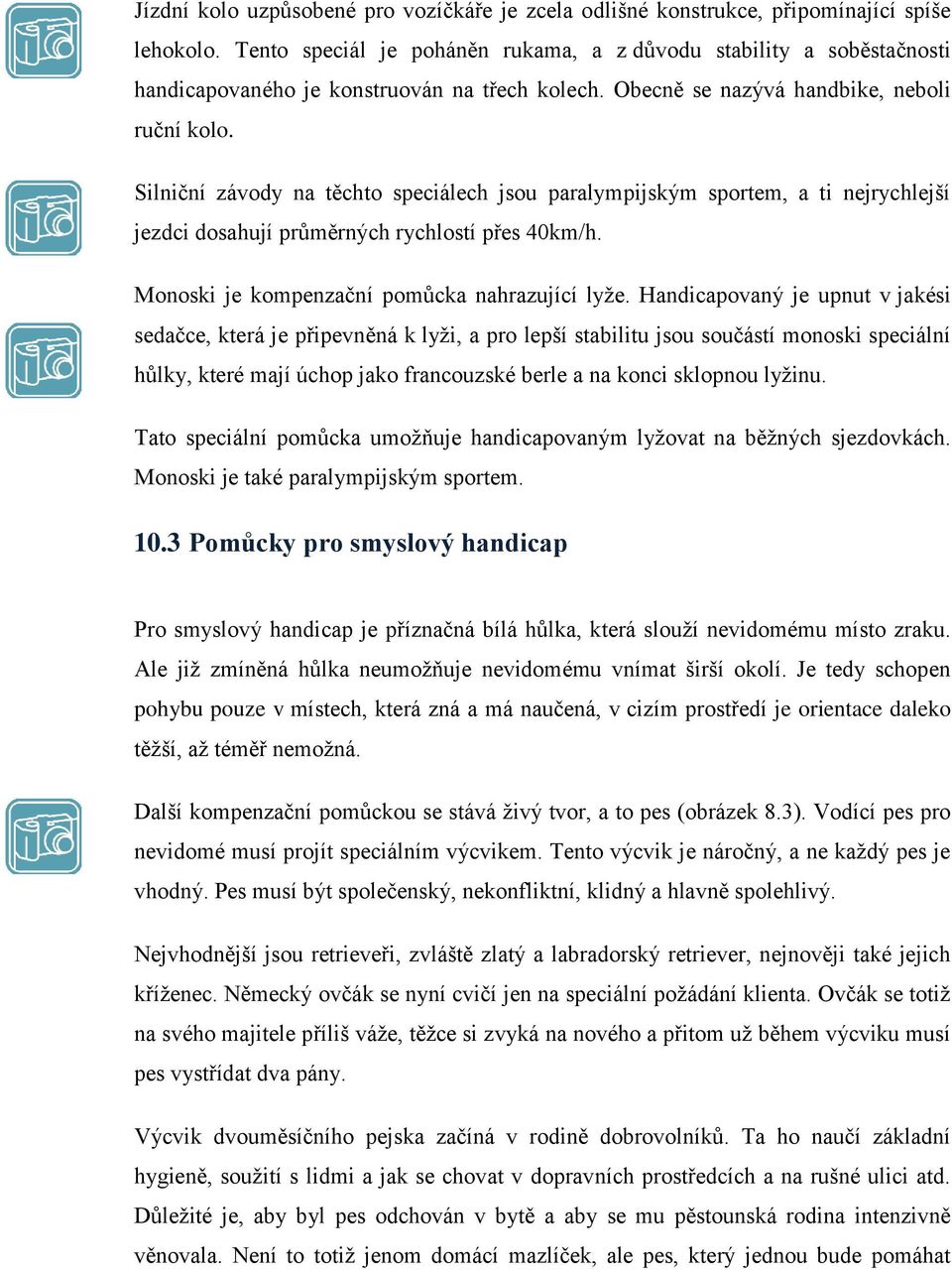 Silniční závody na těchto speciálech jsou paralympijským sportem, a ti nejrychlejší jezdci dosahují průměrných rychlostí přes 40km/h. Monoski je kompenzační pomůcka nahrazující lyže.