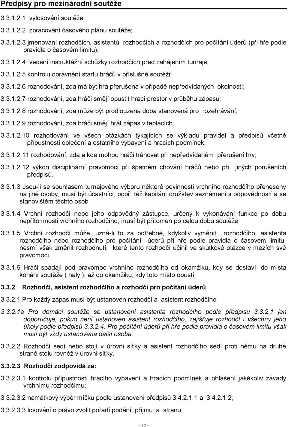 3.1.2.7 rozhodování, zda hráči smějí opustit hrací prostor v průběhu zápasu; 3.3.1.2.8 rozhodování, zda může být prodloužena doba stanovená pro rozehrávání; 3.3.1.2.9 rozhodování, zda hráči smějí hrát zápas v teplácích; 3.