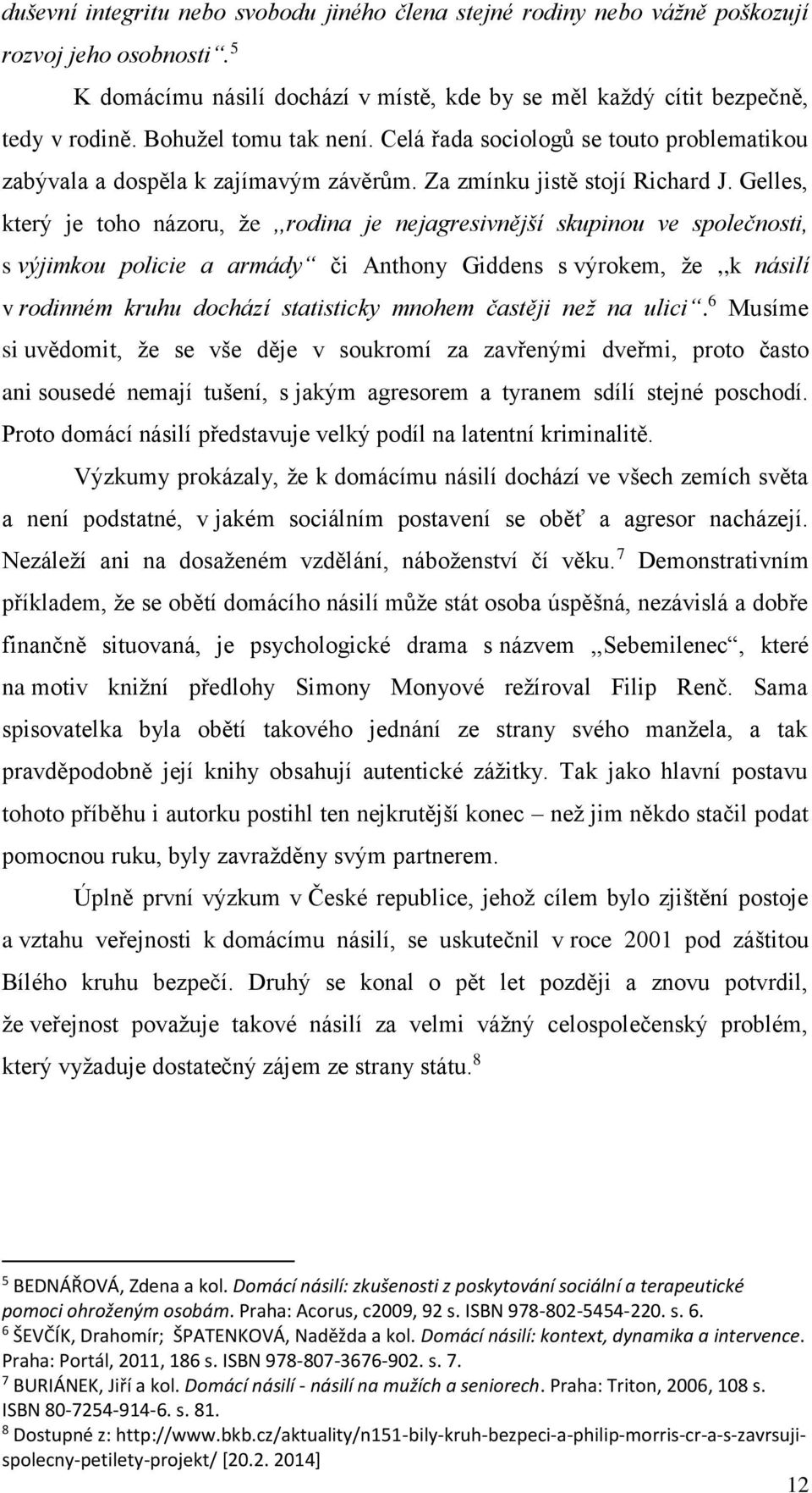 Gelles, který je toho názoru, že,,rodina je nejagresivnější skupinou ve společnosti, s výjimkou policie a armády či Anthony Giddens s výrokem, že,,k násilí v rodinném kruhu dochází statisticky mnohem