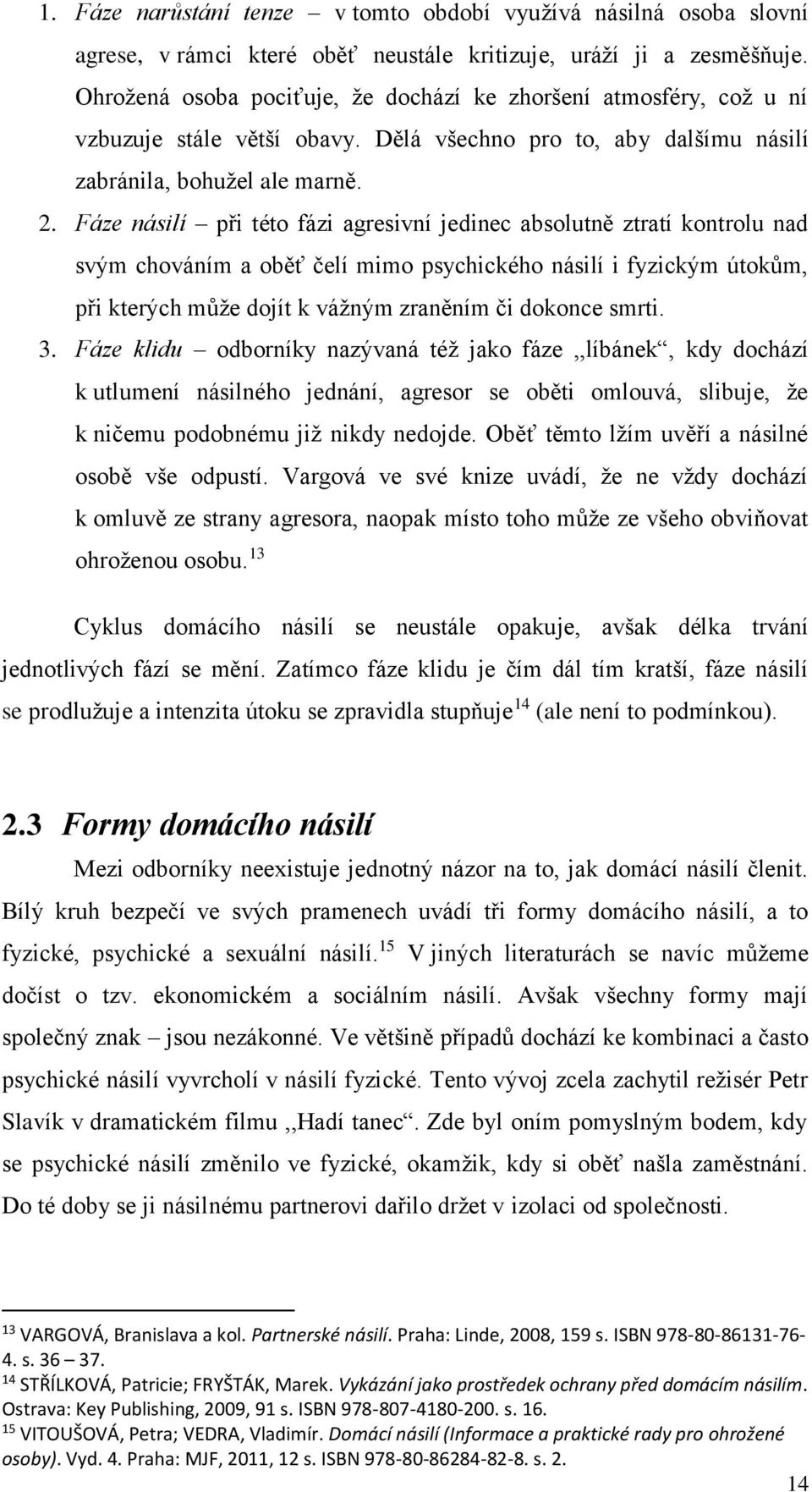 Fáze násilí při této fázi agresivní jedinec absolutně ztratí kontrolu nad svým chováním a oběť čelí mimo psychického násilí i fyzickým útokům, při kterých může dojít k vážným zraněním či dokonce