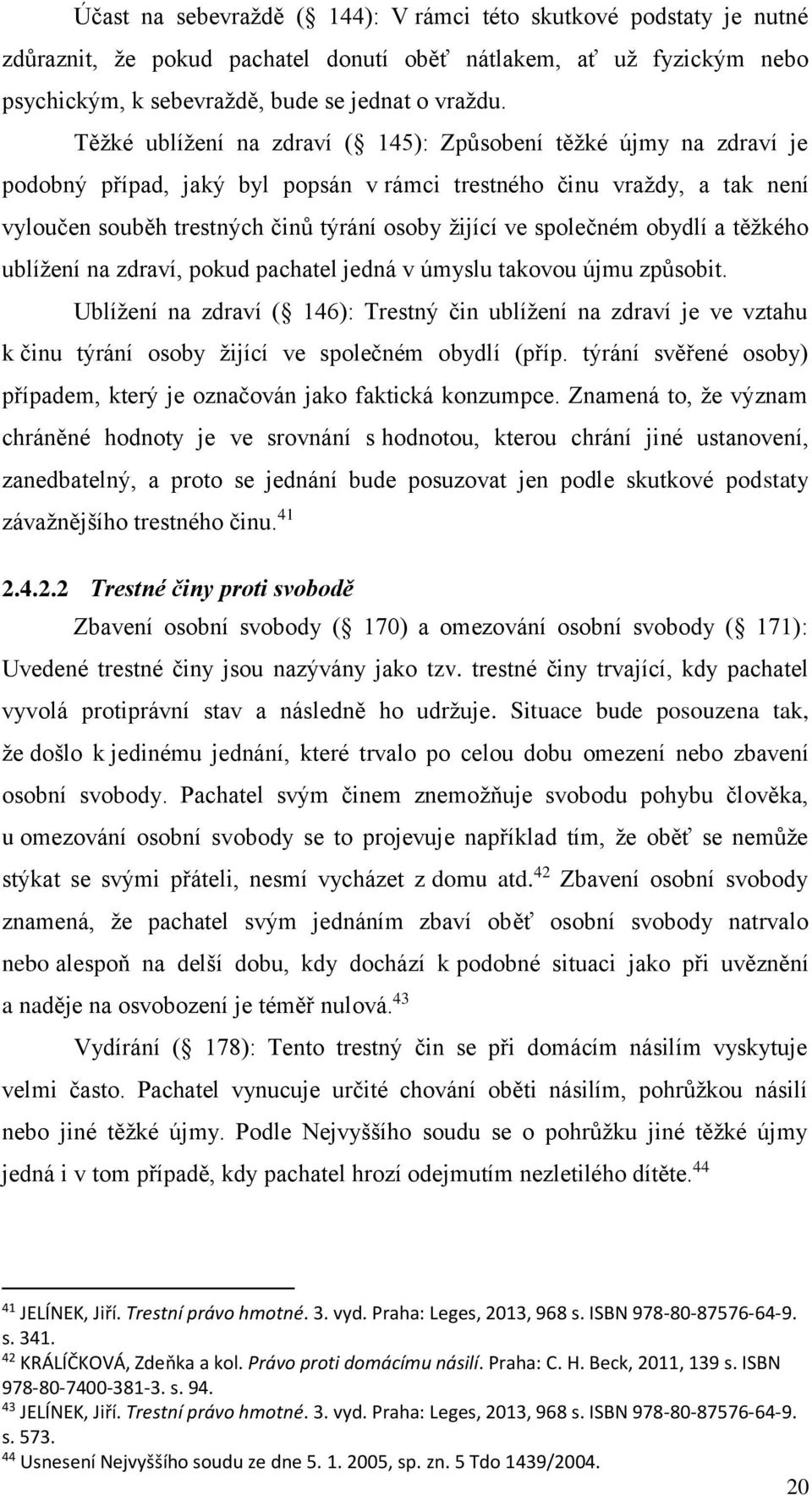 společném obydlí a těžkého ublížení na zdraví, pokud pachatel jedná v úmyslu takovou újmu způsobit.