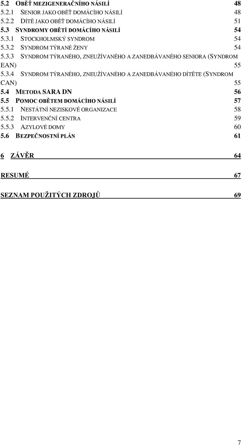 3.4 SYNDROM TÝRANÉHO, ZNEUŽÍVANÉHO A ZANEDBÁVANÉHO DÍTĚTE (SYNDROM CAN) 55 5.4 METODA SARA DN 56 5.5 POMOC OBĚTEM DOMÁCÍHO NÁSILÍ 57 5.5.1 NESTÁTNÍ NEZISKOVÉ ORGANIZACE 58 5.