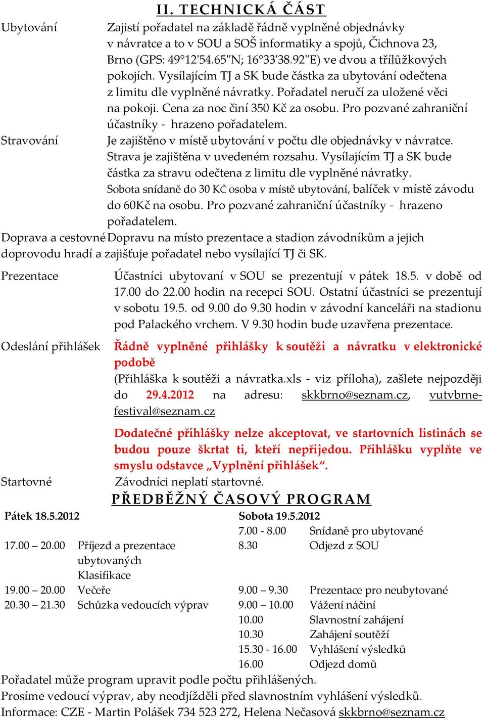 Cena za noc činí 350 Kč za osobu. Pro pozvané zahraniční účastníky - hrazeno pořadatelem. Stravování Je zajištěno v místě ubytování v počtu dle objednávky v návratce.