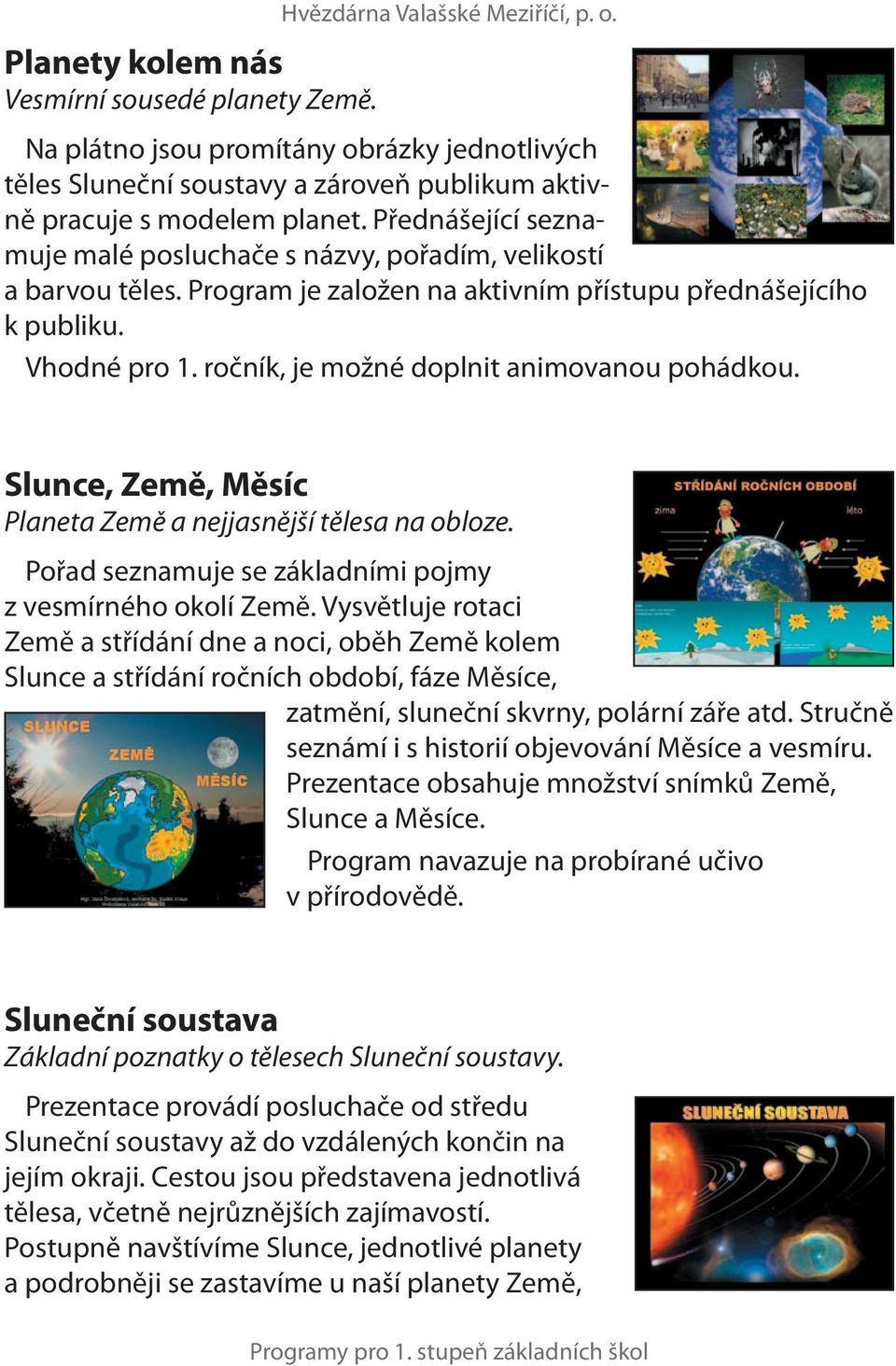 Přednášející seznamuje malé posluchače s názvy, pořadím, velikostí a barvou těles. Program je založen na aktivním přístupu přednášejícího k publiku. Vhodné pro 1.