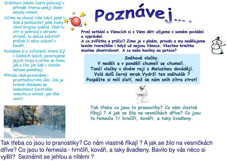 Povídáme si o zvířatech, která žijí v českých lesích, pozorujeme jejich stopy a učíme se tomu, jak a čím jim lidé v zimním nečase pomáhají. Přírodu však poznáváme i prostřednictvím vůní.