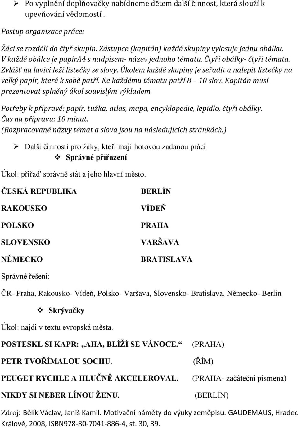 Úkolem každé skupiny je seřadit a nalepit lístečky na velký papír, které k sobě patří. Ke každému tématu patří 8 10 slov. Kapitán musí prezentovat splněný úkol souvislým výkladem.