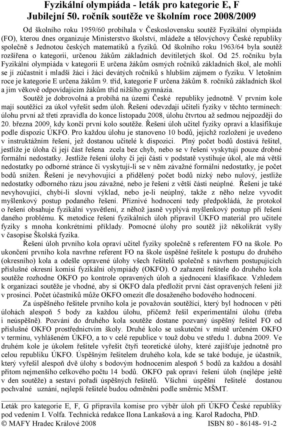 republiky společně s Jednotou českých matematiků a fyziků. Od školního roku 1963/64 byla soutěž rozšířena o kategorii, určenou žákům základních devítiletých škol. Od 25.