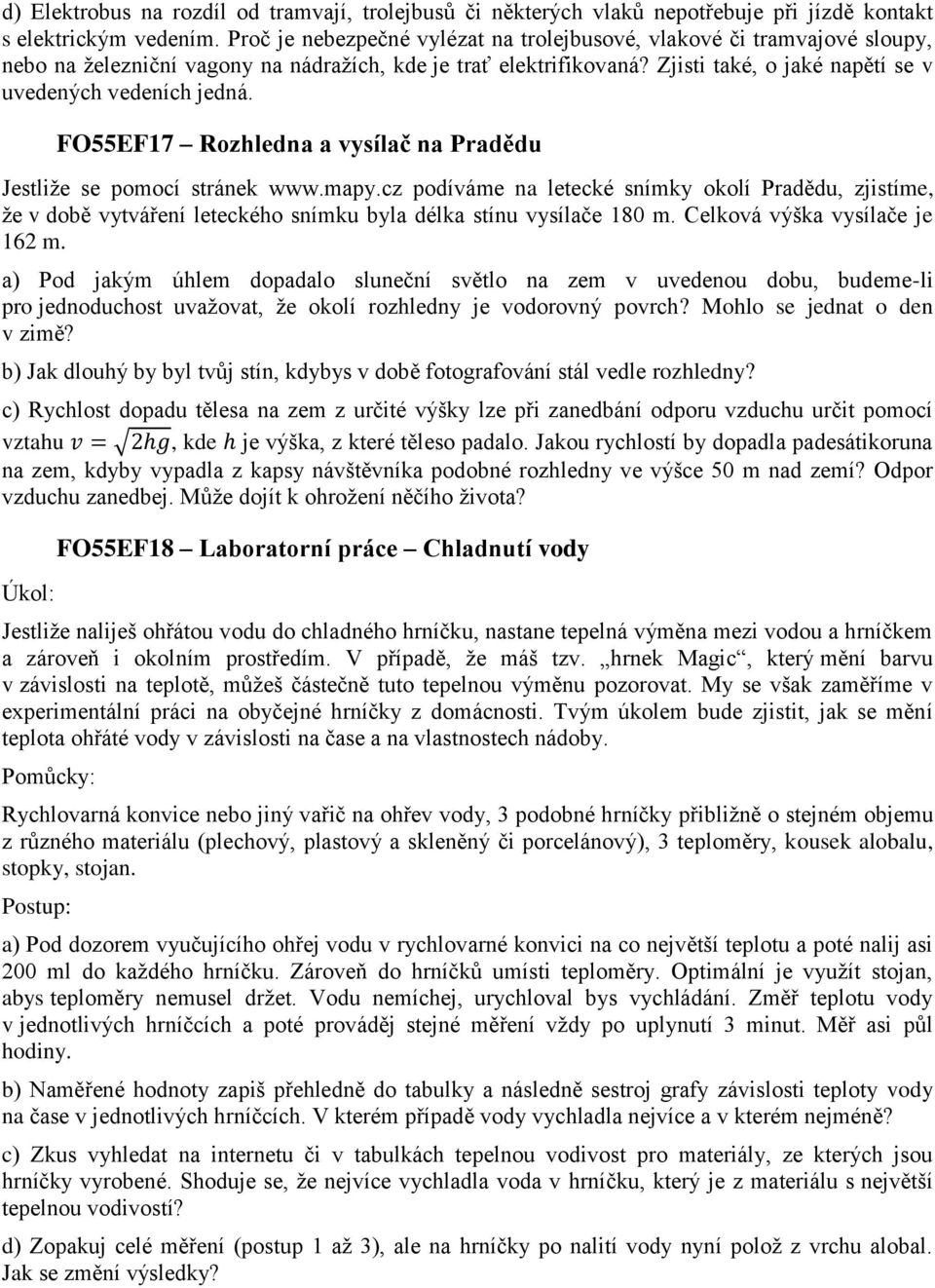 FO55EF17 Rozhledna a vysílač na Pradědu Jestliţe se pomocí stránek www.mapy.cz podíváme na letecké snímky okolí Pradědu, zjistíme, ţe v době vytváření leteckého snímku byla délka stínu vysílače 180 m.