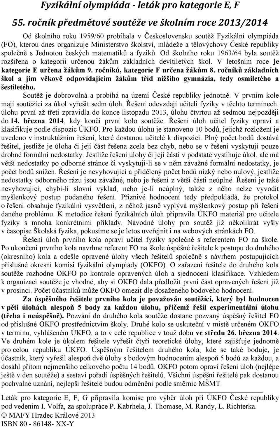 tělovýchovy České republiky společně s Jednotou českých matematiků a fyziků. Od školního roku 1963/64 byla soutěţ rozšířena o kategorii určenou ţákům základních devítiletých škol.