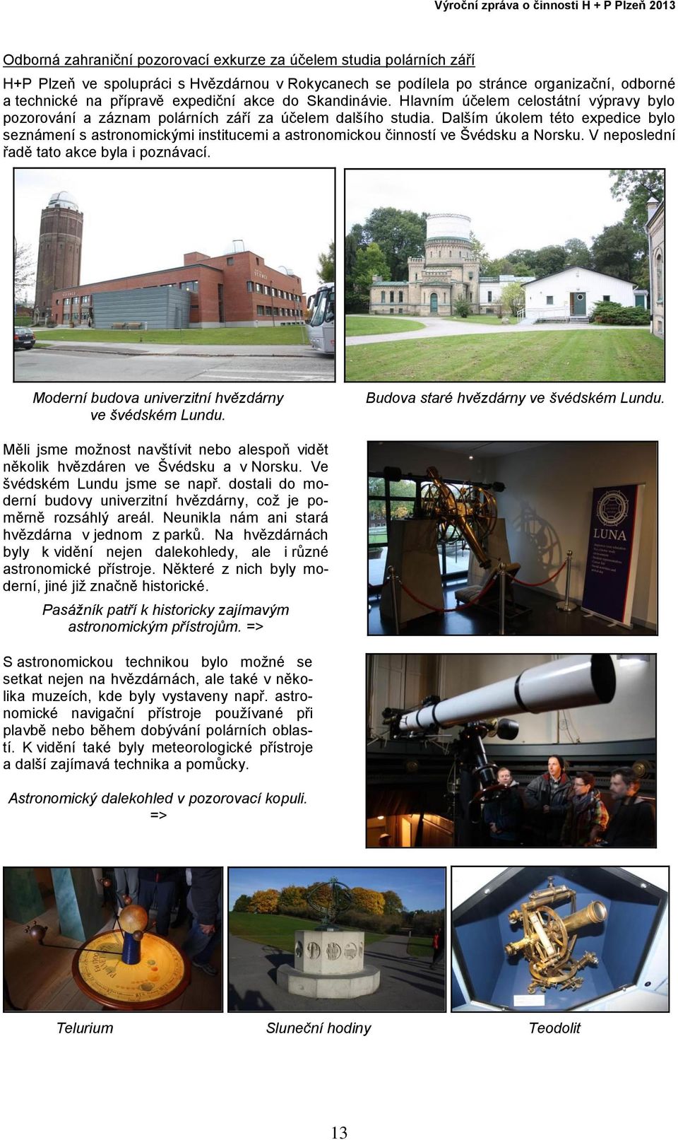 Dalším úkolem této expedice bylo seznámení s astronomickými institucemi a astronomickou činností ve Švédsku a Norsku. V neposlední řadě tato akce byla i poznávací.