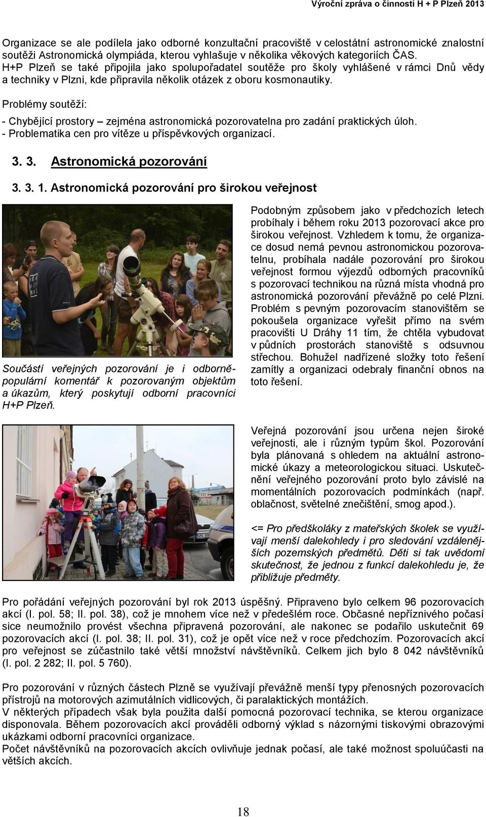 Problémy soutěží: - Chybějící prostory zejména astronomická pozorovatelna pro zadání praktických úloh. - Problematika cen pro vítěze u příspěvkových organizací. 3. 3. Astronomická pozorování 3. 3. 1.