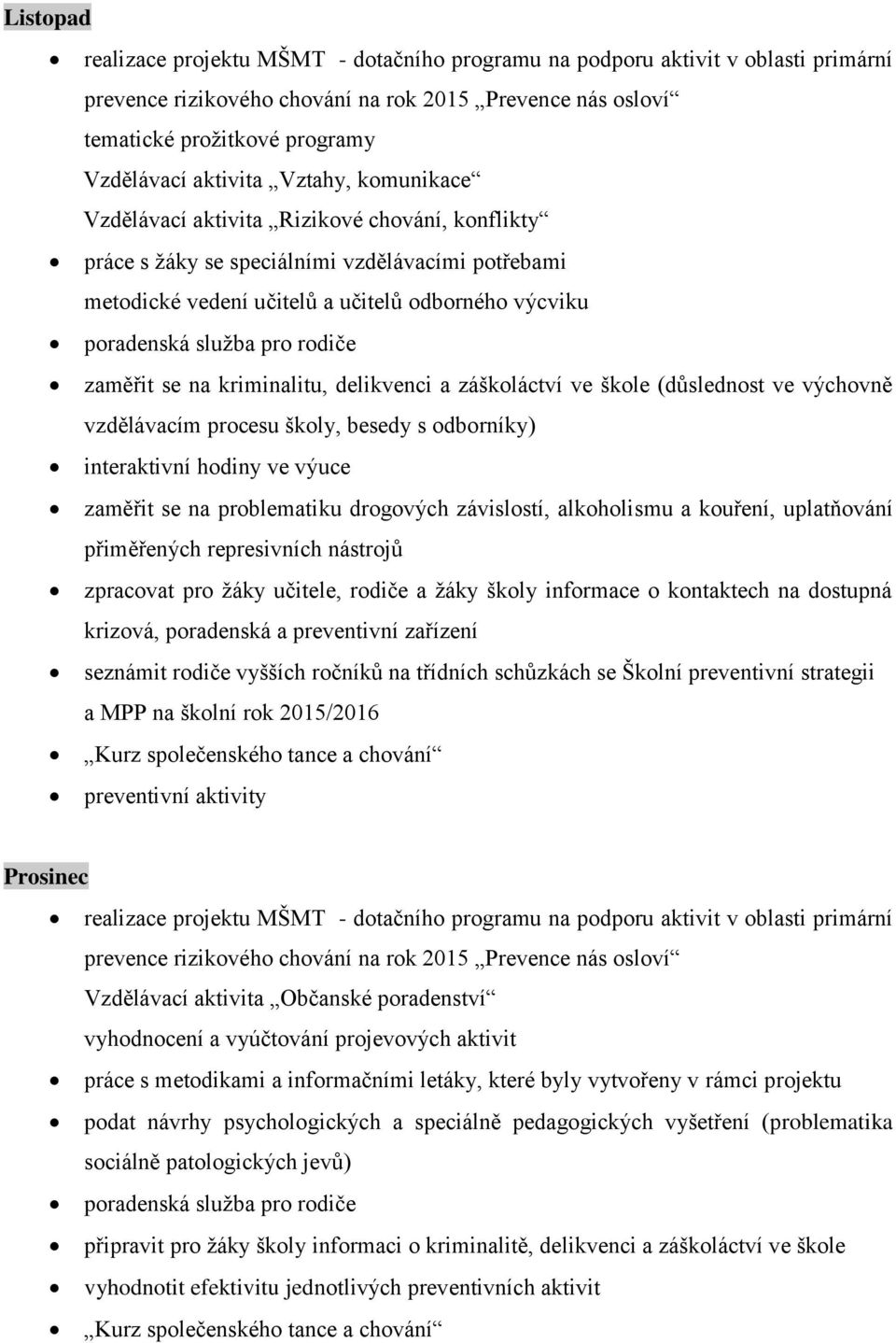 škole (důslednost ve výchovně vzdělávacím procesu školy, besedy s odborníky) interaktivní hodiny ve výuce zaměřit se na problematiku drogových závislostí, alkoholismu a kouření, uplatňování