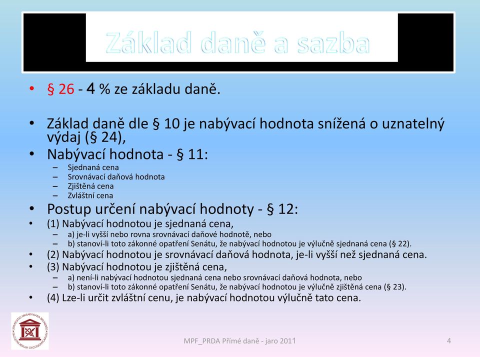 (1) Nabývací hodnotou je sjednaná cena, a) je-li vyšší nebo rovna srovnávací daňové hodnotě, nebo b) stanoví-li toto zákonné opatření Senátu, že nabývací hodnotou je výlučně sjednaná cena ( 22).