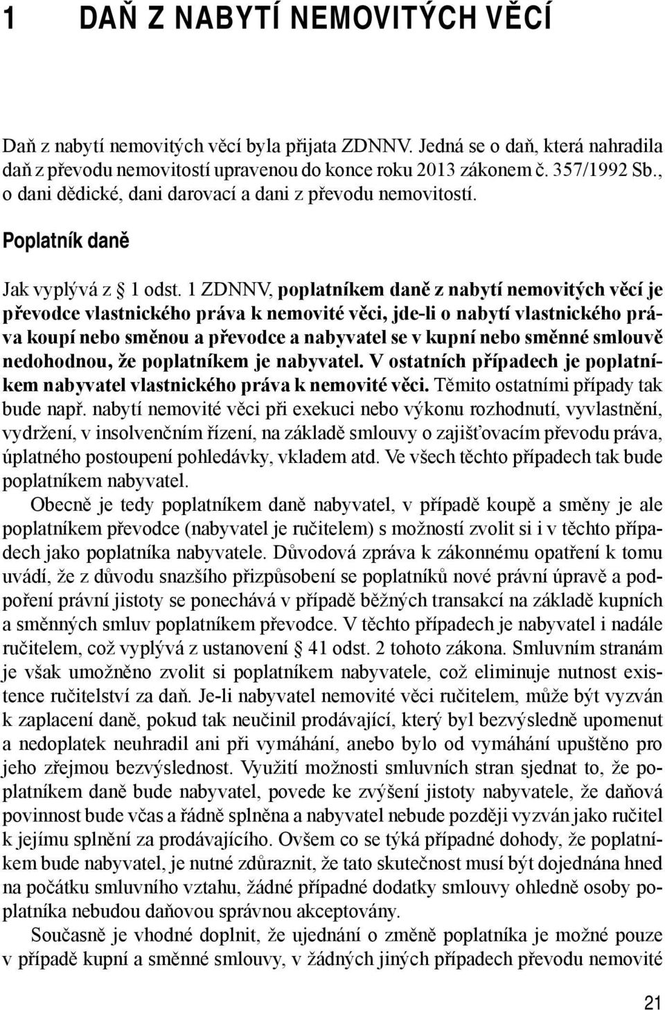 1 ZDNNV, poplatníkem daně z nabytí nemovitých věcí je převodce vlastnického práva k nemovité věci, jde-li o nabytí vlastnického práva koupí nebo směnou a převodce a nabyvatel se v kupní nebo směnné