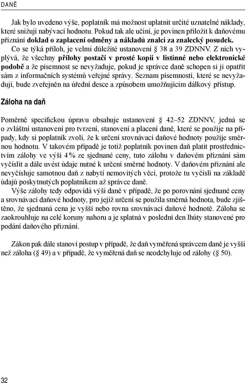 Z nich vyplývá, že všechny přílohy postačí v prosté kopii v listinné nebo elektronické podobě a že písemnost se nevyžaduje, pokud je správce daně schopen si ji opatřit sám z informačních systémů