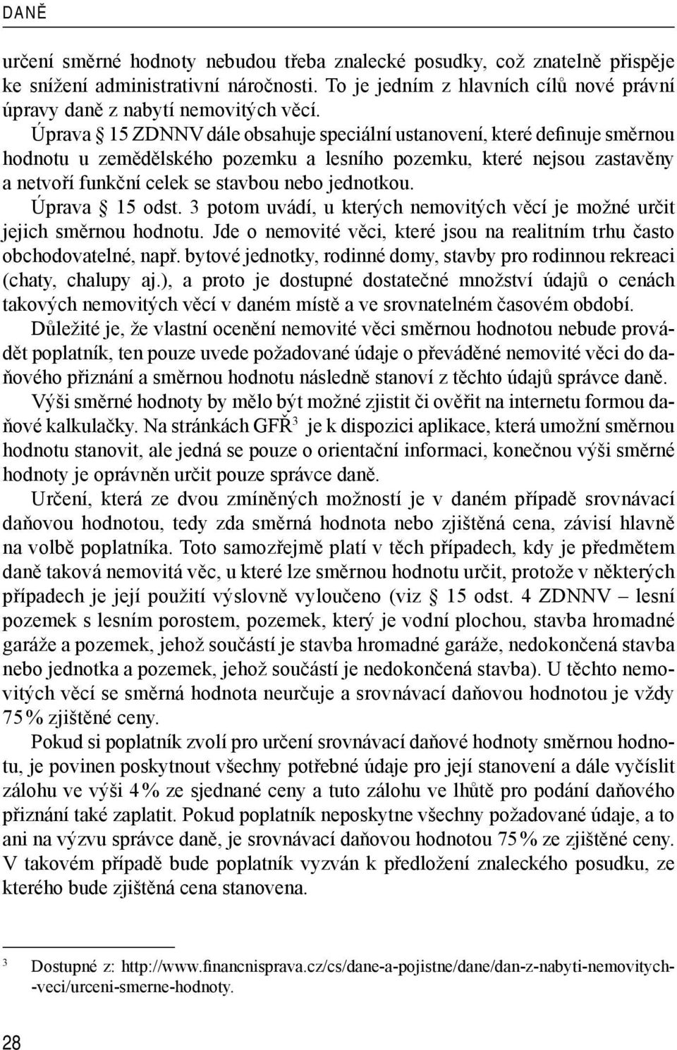 Úprava 15 odst. 3 potom uvádí, u kterých nemovitých věcí je možné určit jejich směrnou hodnotu. Jde o nemovité věci, které jsou na realitním trhu často obchodovatelné, např.