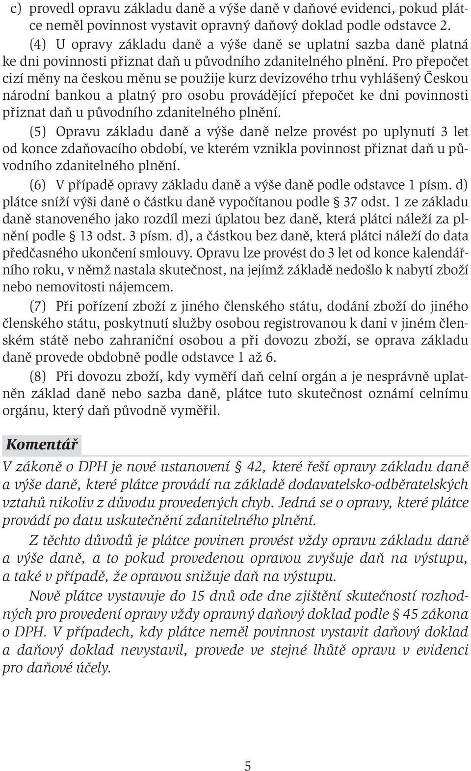 Pro přepočet cizí měny na českou měnu se použije kurz devizového trhu vyhlášený Českou národní bankou a platný pro osobu provádějící přepočet ke dni povinnosti přiznat daň u původního zdanitelného