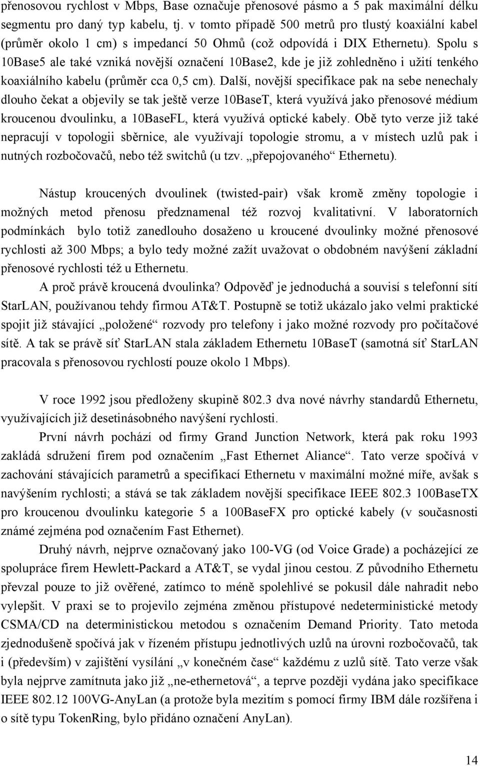 Spolu s 10Base5 ale také vzniká novější označení 10Base2, kde je již zohledněno i užití tenkého koaxiálního kabelu (průměr cca 0,5 cm).