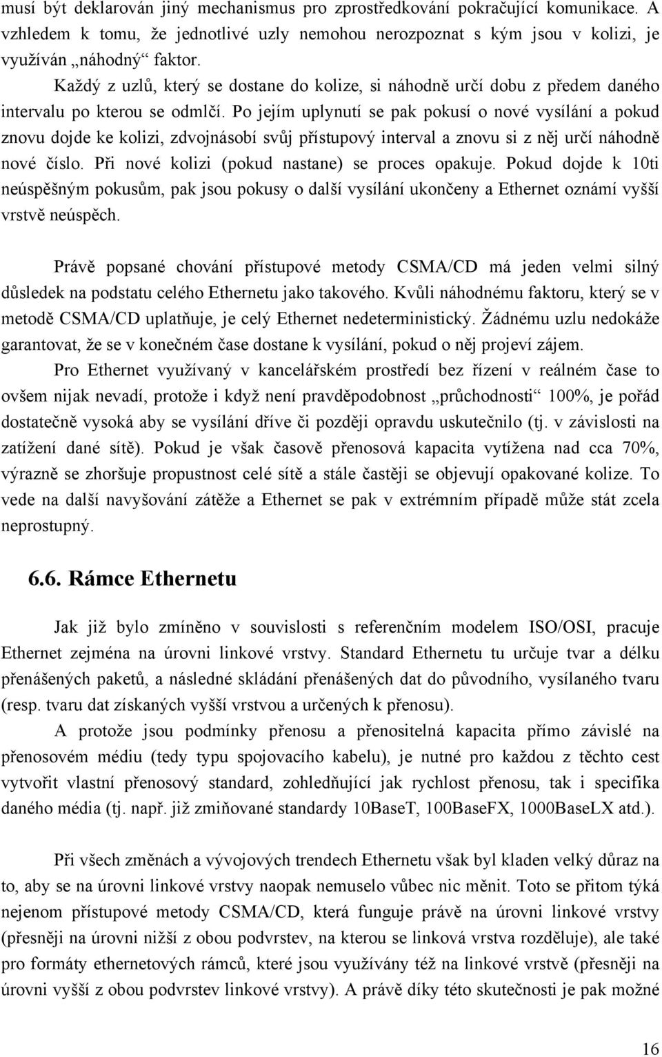 Po jejím uplynutí se pak pokusí o nové vysílání a pokud znovu dojde ke kolizi, zdvojnásobí svůj přístupový interval a znovu si z něj určí náhodně nové číslo.