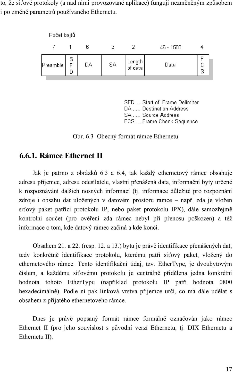 4, tak každý ethernetový rámec obsahuje adresu příjemce, adresu odesílatele, vlastní přenášená data, informační byty určené k rozpoznávání dalších nosných informací (tj.