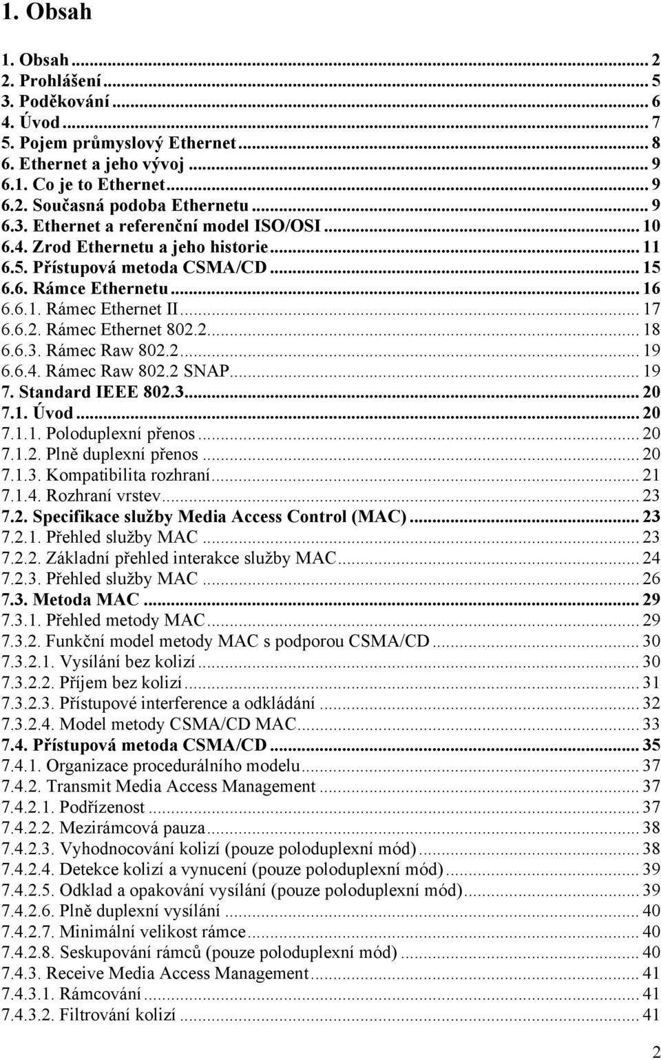 Rámec Ethernet 802.2... 18 6.6.3. Rámec Raw 802.2... 19 6.6.4. Rámec Raw 802.2 SNAP... 19 7. Standard IEEE 802.3... 20 7.1. Úvod... 20 7.1.1. Poloduplexní přenos... 20 7.1.2. Plně duplexní přenos.