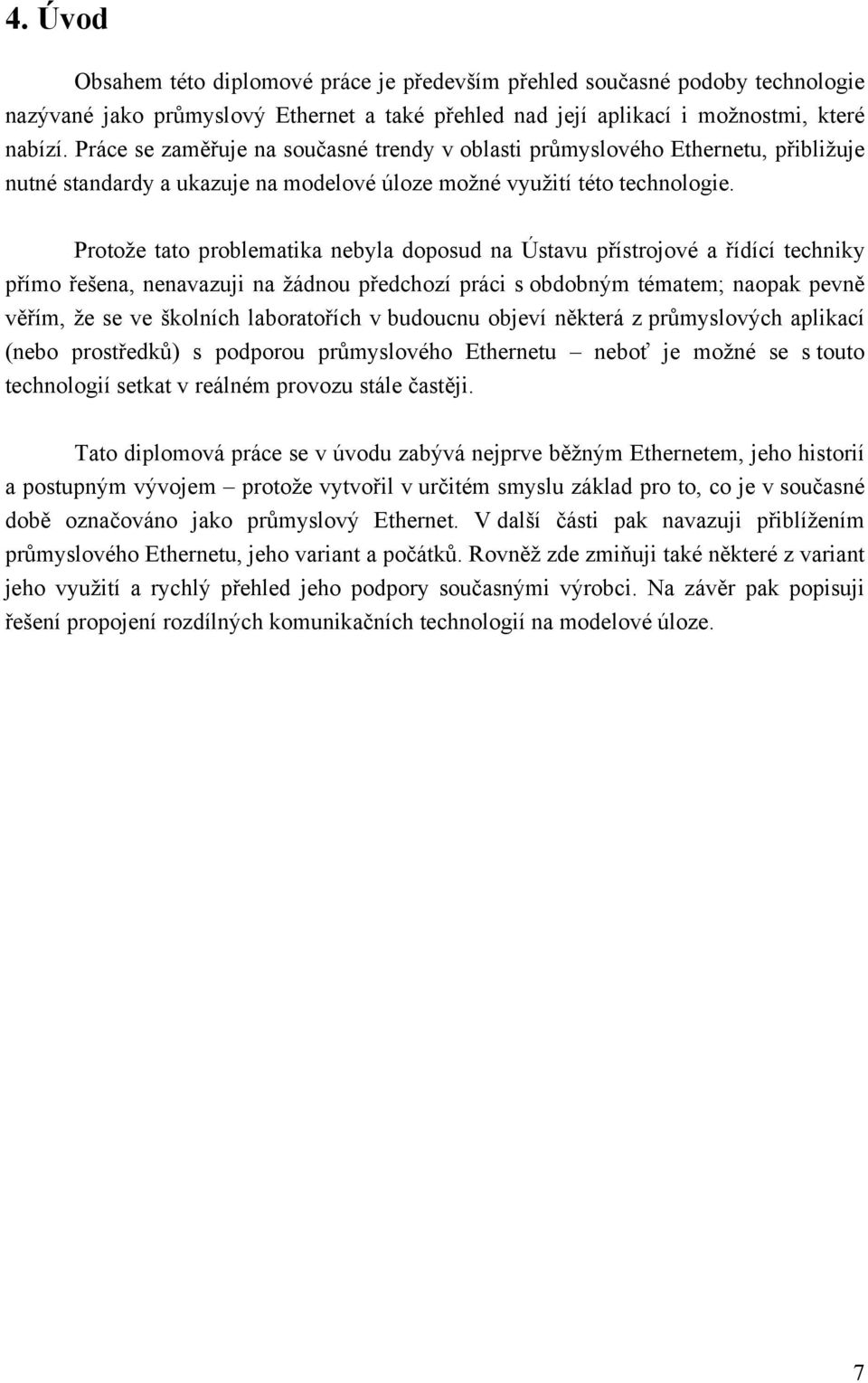 Protože tato problematika nebyla doposud na Ústavu přístrojové a řídící techniky přímo řešena, nenavazuji na žádnou předchozí práci s obdobným tématem; naopak pevně věřím, že se ve školních