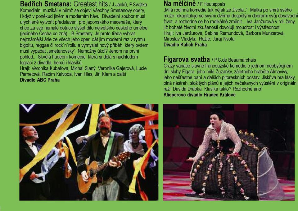 Je proto třeba vybrat nejznámější árie ze všech jeho oper, dát jim moderní ráz v rytmu bigbítu, reggae či rock n rollu a vymyslet nový příběh, který ovšem musí vypadat smetanovsky. Nemožný úkol?