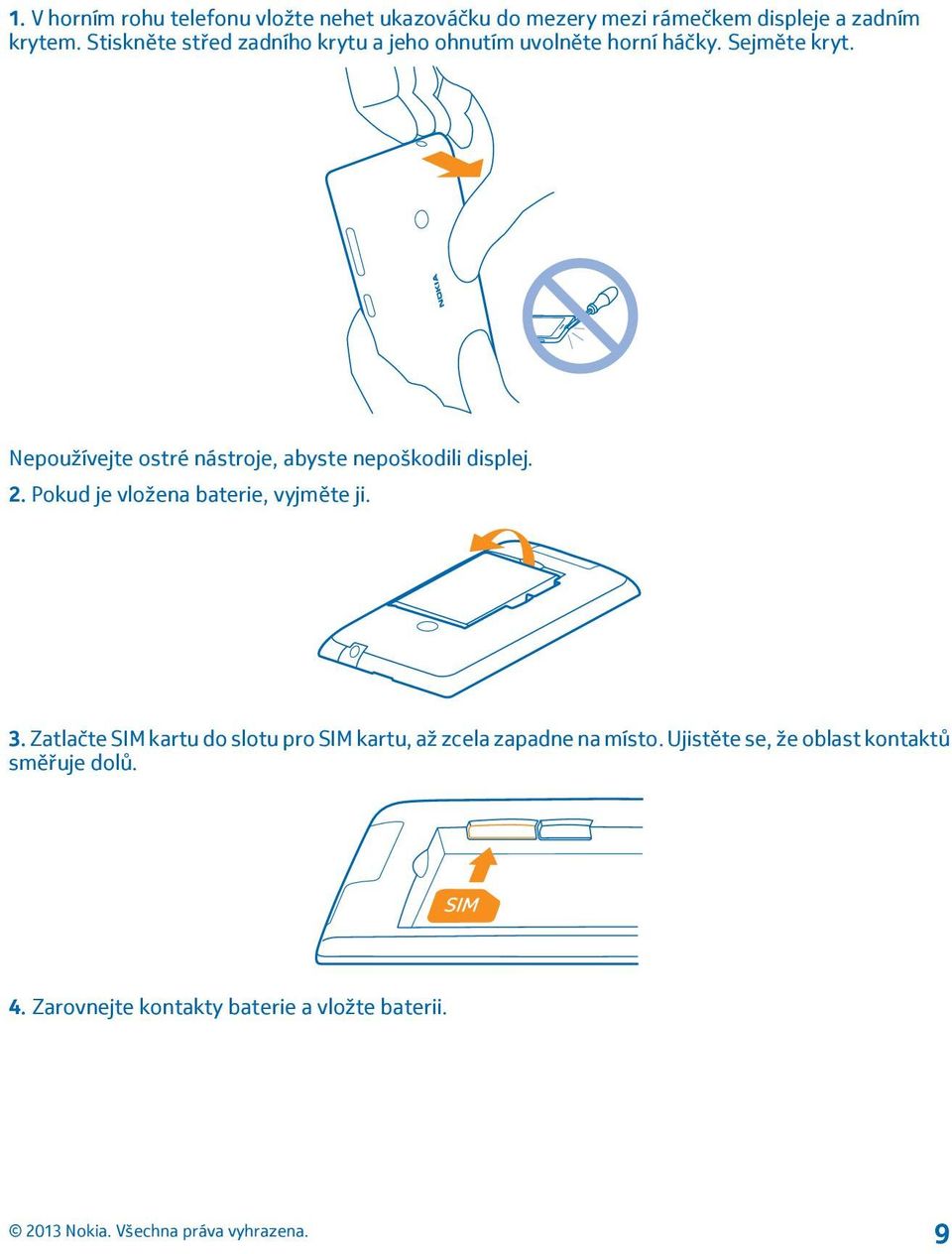 Nepoužívejte ostré nástroje, abyste nepoškodili displej. 2. Pokud je vložena baterie, vyjměte ji. 3.