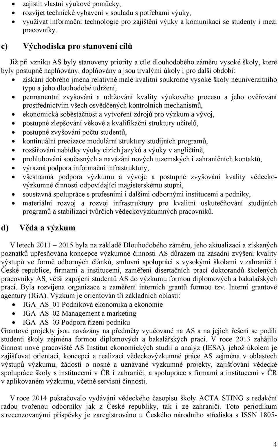 období: získání dobrého jména relativně malé kvalitní soukromé vysoké školy neuniverzitního typu a jeho dlouhodobé udržení, permanentní zvyšování a udržování kvality výukového procesu a jeho