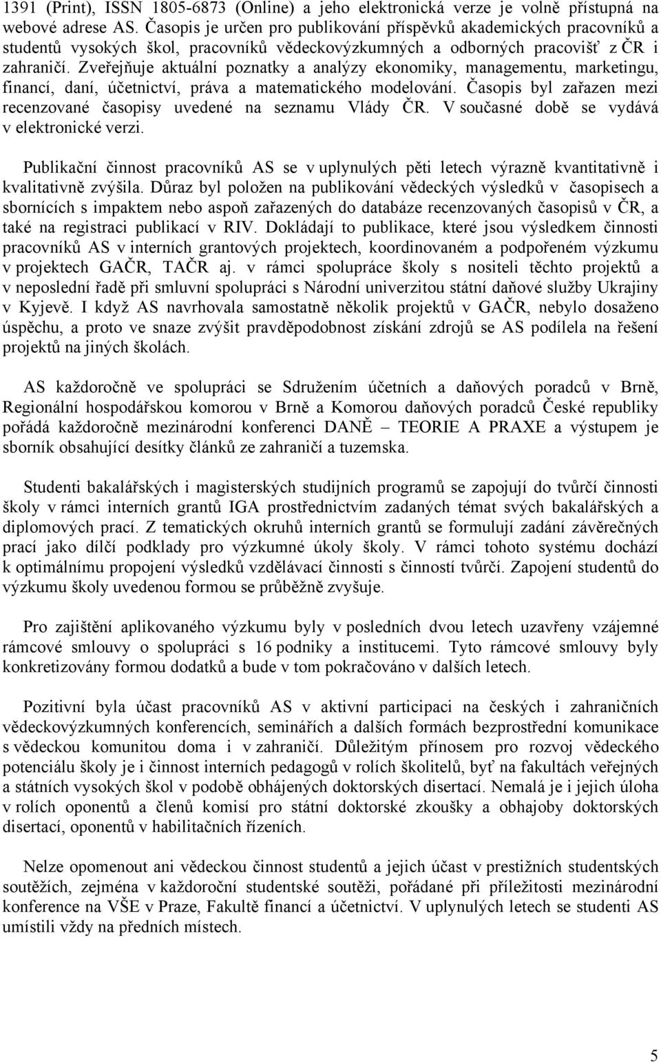 Zveřejňuje aktuální poznatky a analýzy ekonomiky, managementu, marketingu, financí, daní, účetnictví, práva a matematického modelování.