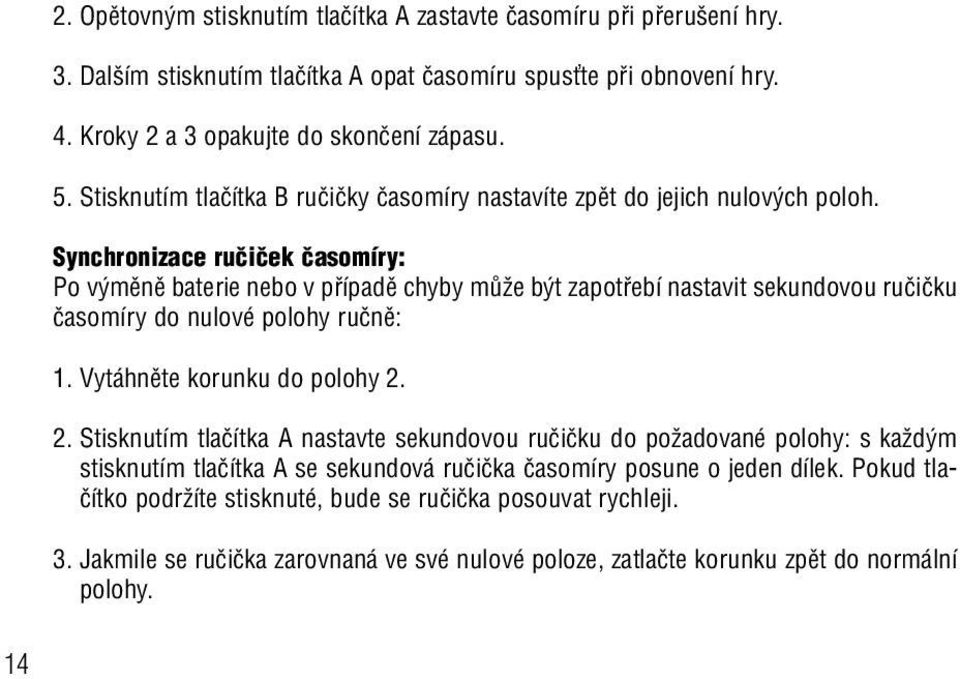 Synchronizace ruãiãek ãasomíry: Po v mûnû baterie nebo v pfiípadû chyby mûïe b t zapotfiebí nastavit sekundovou ruãiãku ãasomíry do nulové polohy ruãnû: 1. Vytáhnûte korunku do polohy 2.