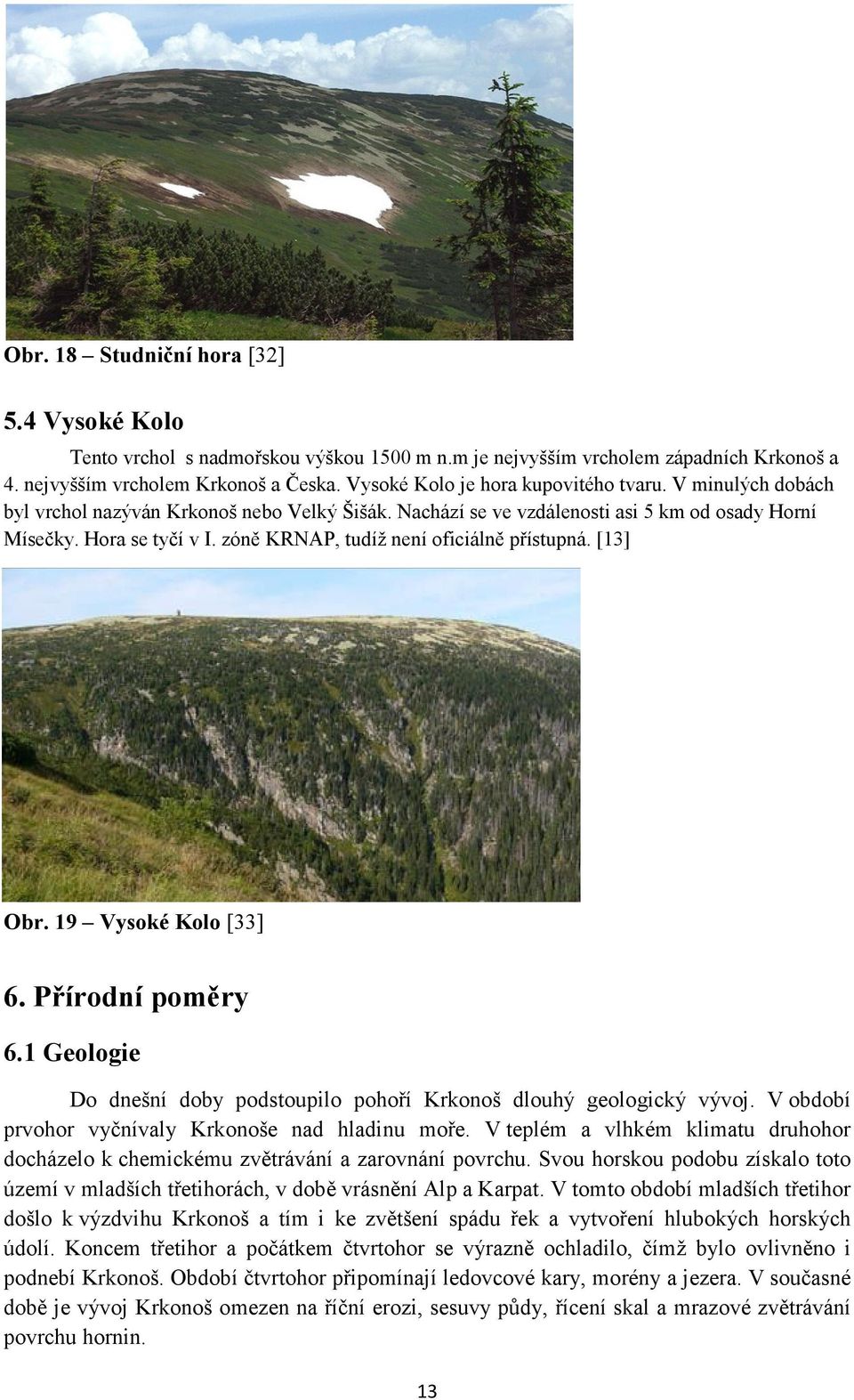 zóně KRNAP, tudíž není oficiálně přístupná. [13] Obr. 19 Vysoké Kolo [33] 6. Přírodní poměry 6.1 Geologie Do dnešní doby podstoupilo pohoří Krkonoš dlouhý geologický vývoj.