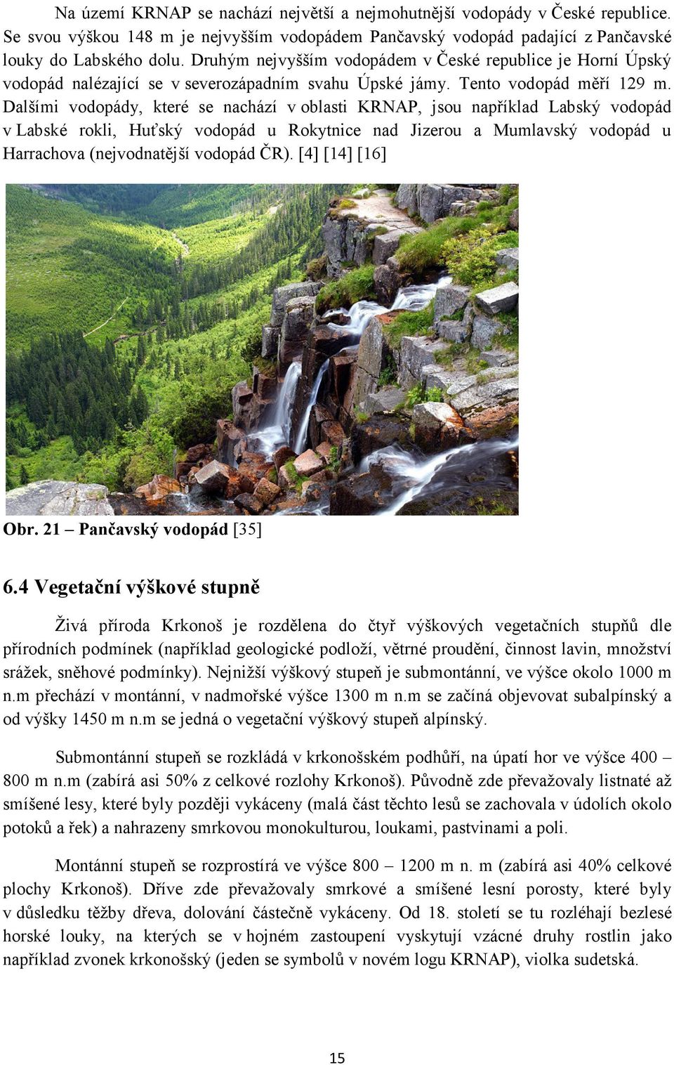Dalšími vodopády, které se nachází v oblasti KRNAP, jsou například Labský vodopád v Labské rokli, Huťský vodopád u Rokytnice nad Jizerou a Mumlavský vodopád u Harrachova (nejvodnatější vodopád ČR).