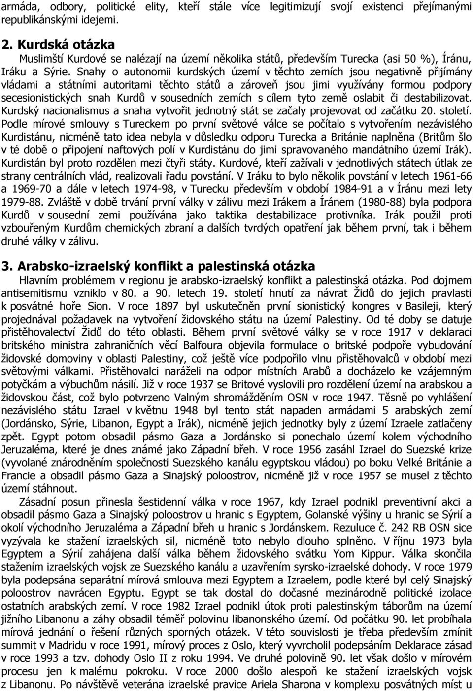 Snahy o autonomii kurdských území v těchto zemích jsou negativně přijímány vládami a státními autoritami těchto států a zároveň jsou jimi vyuţívány formou podpory secesionistických snah Kurdů v