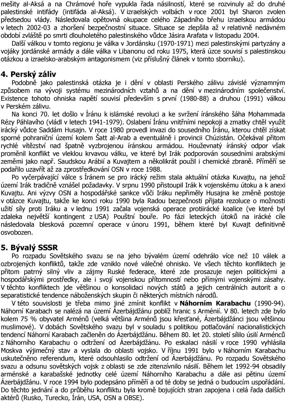 Situace se zlepšila aţ v relativně nedávném období zvláště po smrti dlouholetého palestinského vůdce Jásira Arafata v listopadu 2004.