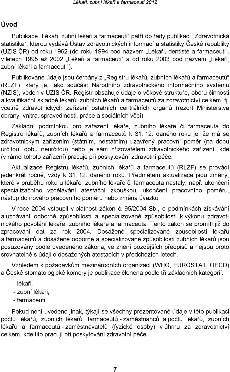 Publikované údaje jsou čerpány z Registru lékařů, zubních lékařů a farmaceutů (RLZF), který je, jako součást Národního zdravotnického informačního systému (NZIS), veden v ÚZIS ČR.