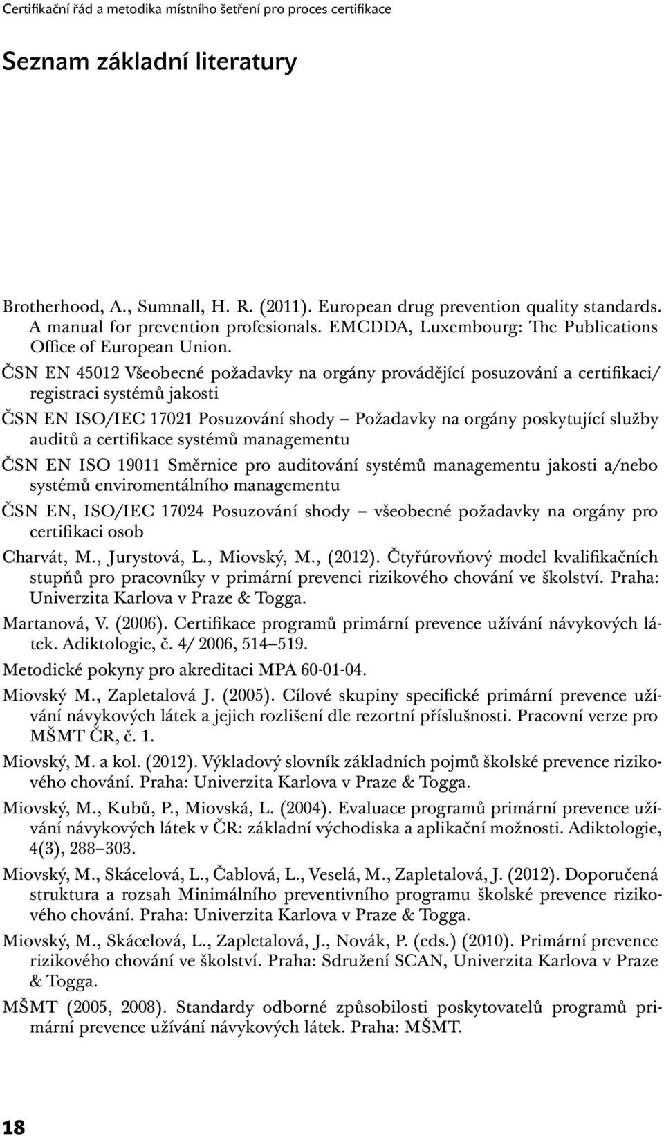 ČSN EN 45012 Všeobecné požadavky na orgány provádějící posuzování a certifikaci/ registraci systémů jakosti ČSN EN ISO/IEC 17021 Posuzování shody Požadavky na orgány poskytující služby auditů a