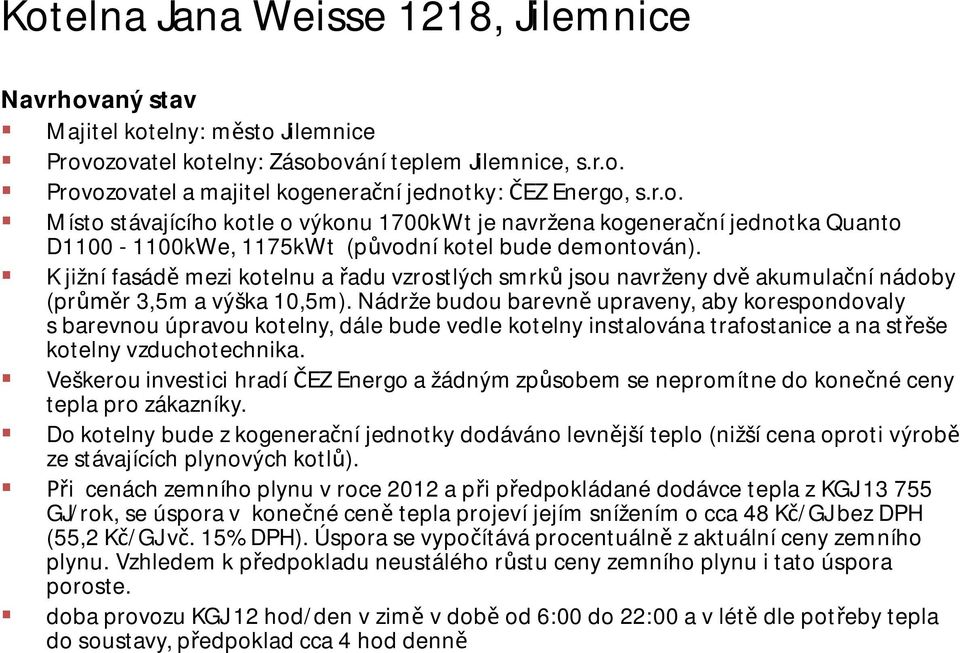 K jižní fasád mezi kotelnu a adu vzrostlých smrk jsou navrženy dv akumula ní nádoby (pr r 3,5m a výška 10,5m).